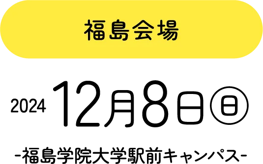 福島会場 2024.12.8(日) -福島学院大学駅前キャンパス-