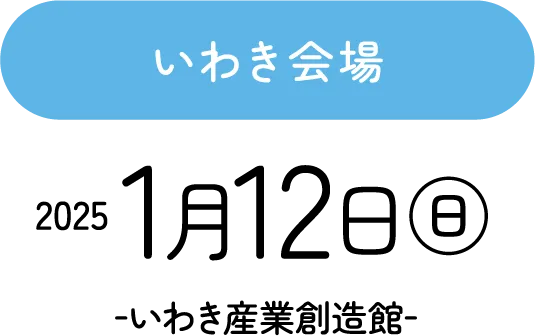 いわき会場 2025.1.12(日) -いわき産業創造館-